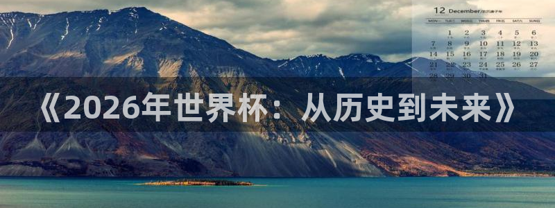 世界杯预选赛欧洲赛区积分榜：《2026年世界杯：从历史到未来》